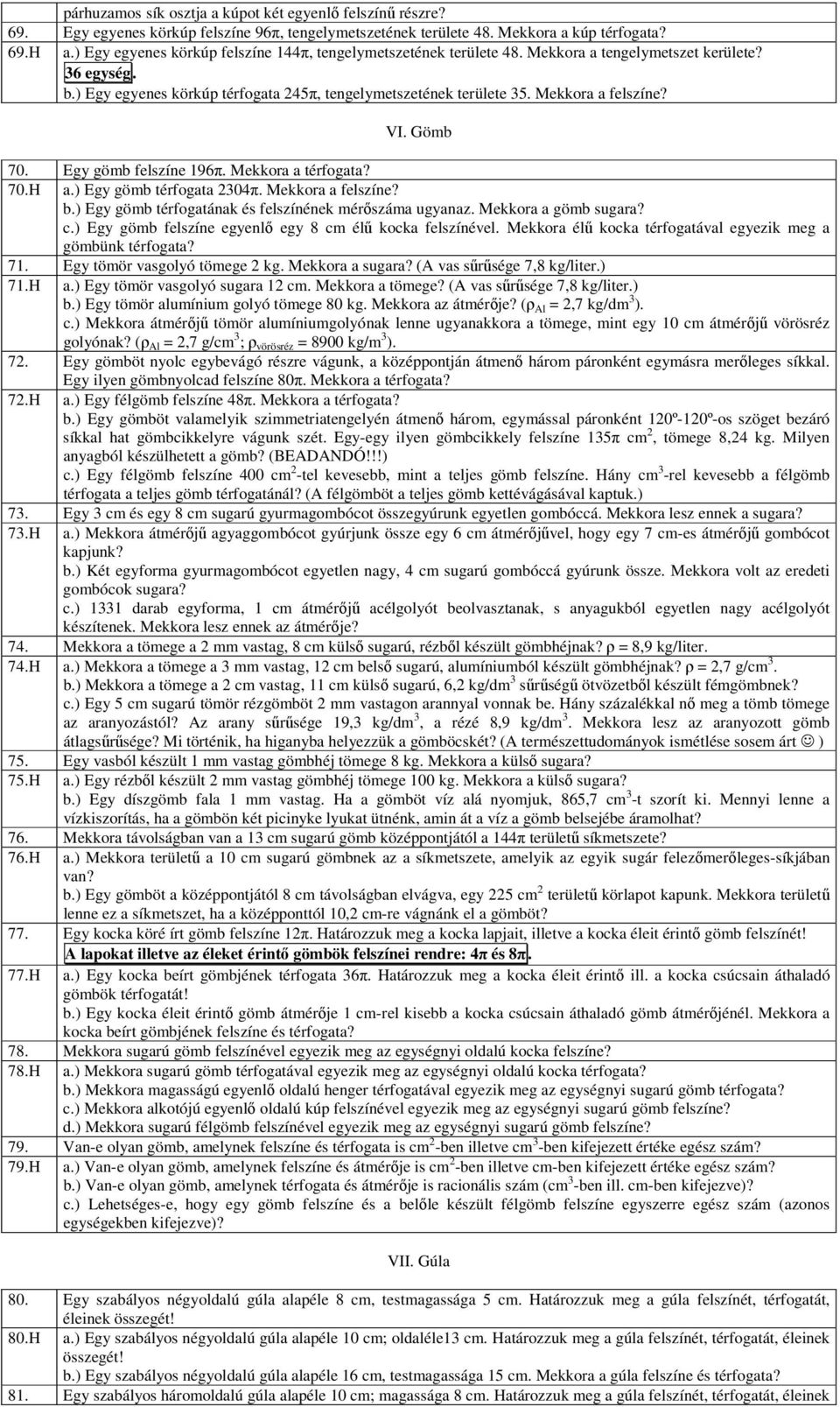 Mekkora a felszíne? VI. Gömb 70. Egy gömb felszíne 196π. Mekkora a térfogata? 70.H a.) Egy gömb térfogata 2304π. Mekkora a felszíne? b.) Egy gömb térfogatának és felszínének mérőszáma ugyanaz.