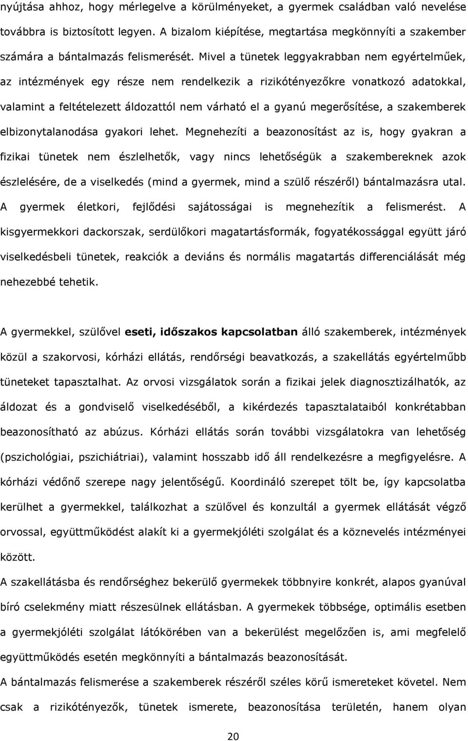 Mivel a tünetek leggyakrabban nem egyértelműek, az intézmények egy része nem rendelkezik a rizikótényezőkre vonatkozó adatokkal, valamint a feltételezett áldozattól nem várható el a gyanú