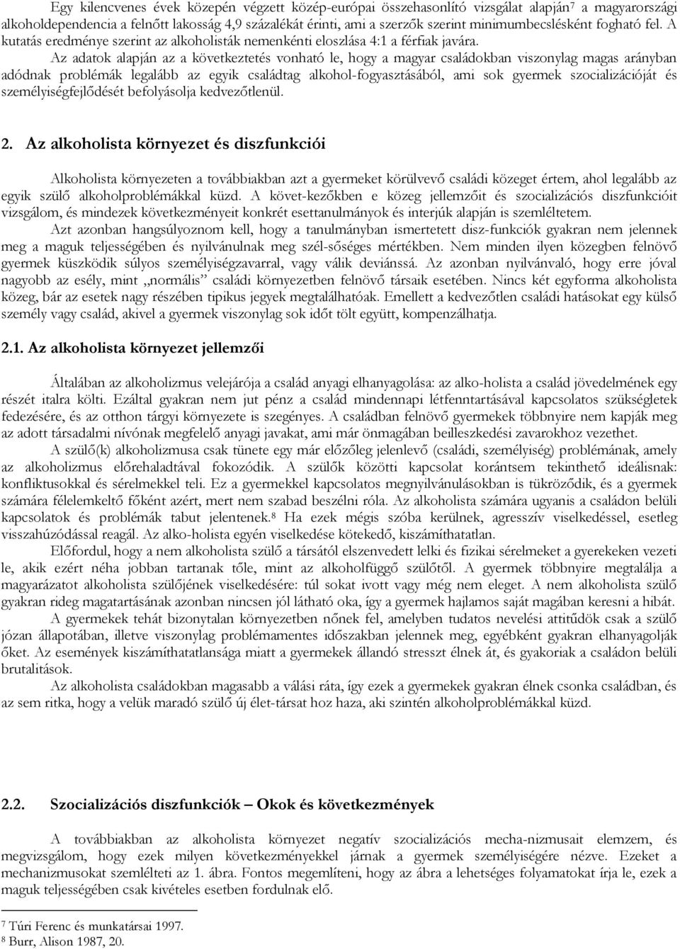 Az adatok alapján az a következtetés vonható le, hogy a magyar családokban viszonylag magas arányban adódnak problémák legalább az egyik családtag alkohol-fogyasztásából, ami sok gyermek