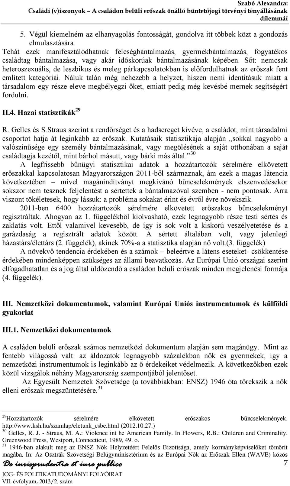 Sőt: nemcsak heteroszexuális, de leszbikus és meleg párkapcsolatokban is előfordulhatnak az erőszak fent említett kategóriái.