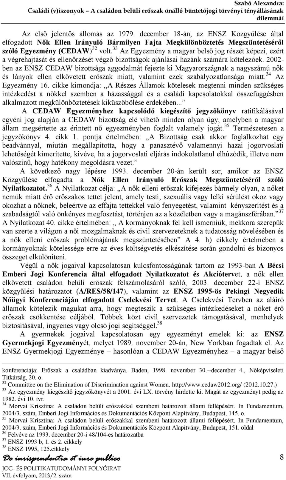 2002- ben az ENSZ CEDAW bizottsága aggodalmát fejezte ki Magyarországnak a nagyszámú nők és lányok ellen elkövetett erőszak miatt, valamint ezek szabályozatlansága miatt. 34 Az Egyezmény 16.