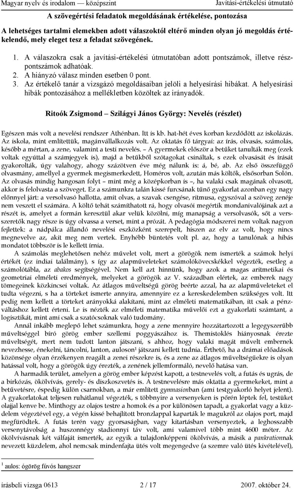 Az értékelő tanár a vizsgázó megoldásaiban jelöli a helyesírási hibákat. A helyesírási hibák pontozásához a mellékletben közöltek az irányadók.