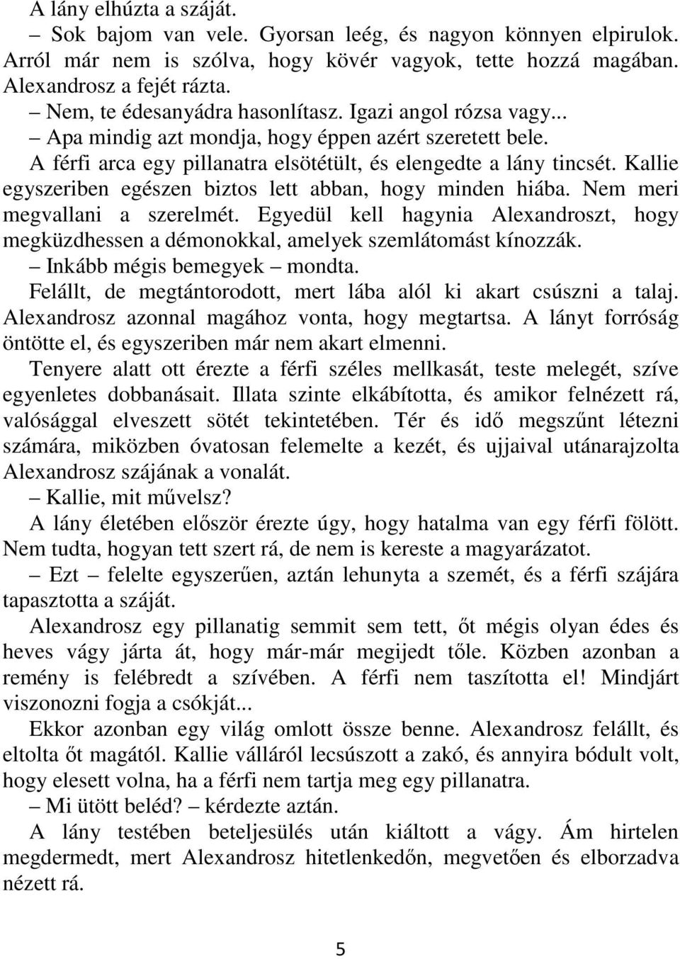 Kallie egyszeriben egészen biztos lett abban, hogy minden hiába. Nem meri megvallani a szerelmét. Egyedül kell hagynia Alexandroszt, hogy megküzdhessen a démonokkal, amelyek szemlátomást kínozzák.