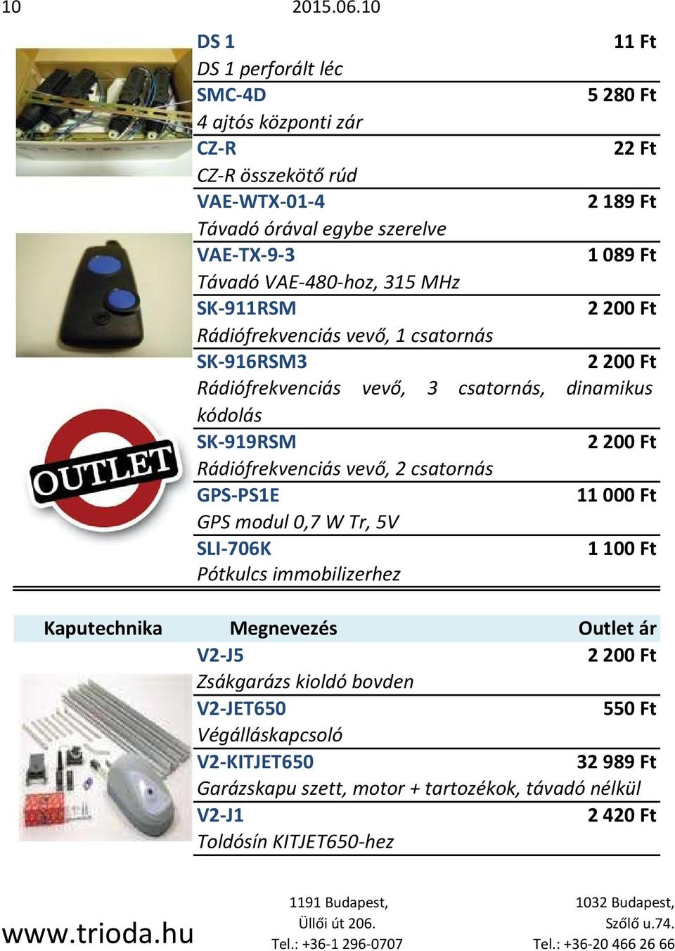 VAE-480-hoz, 315 MHz SK-911RSM Rádiófrekvenciás vevő, 1 csatornás SK-916RSM3 Rádiófrekvenciás vevő, 3 csatornás, dinamikus kódolás SK-919RSM Rádiófrekvenciás vevő, 2 csatornás GPS-PS1E