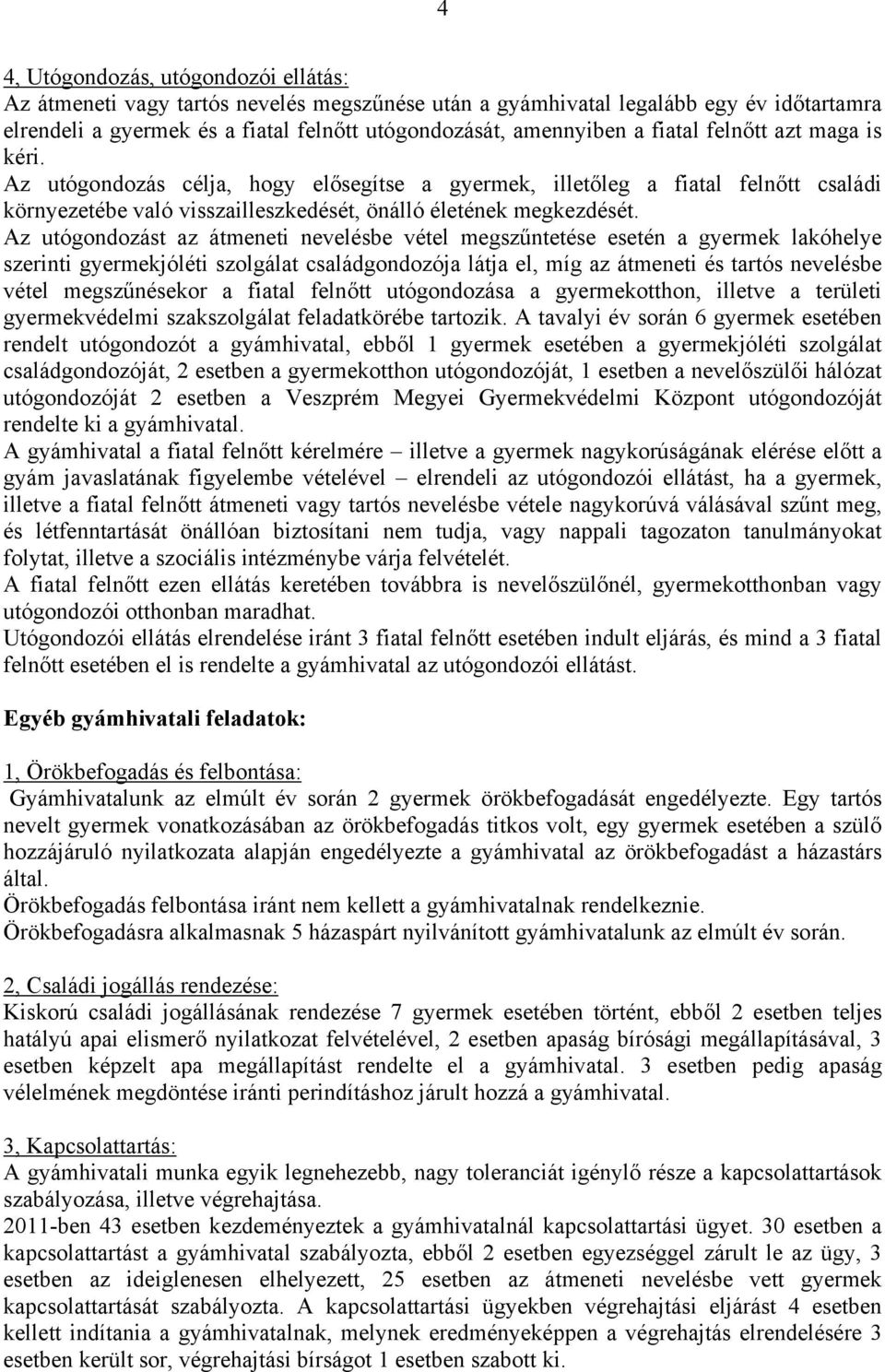 Az utógondozást az átmeneti nevelésbe vétel megszűntetése esetén a gyermek lakóhelye szerinti gyermekjóléti szolgálat családgondozója látja el, míg az átmeneti és tartós nevelésbe vétel megszűnésekor