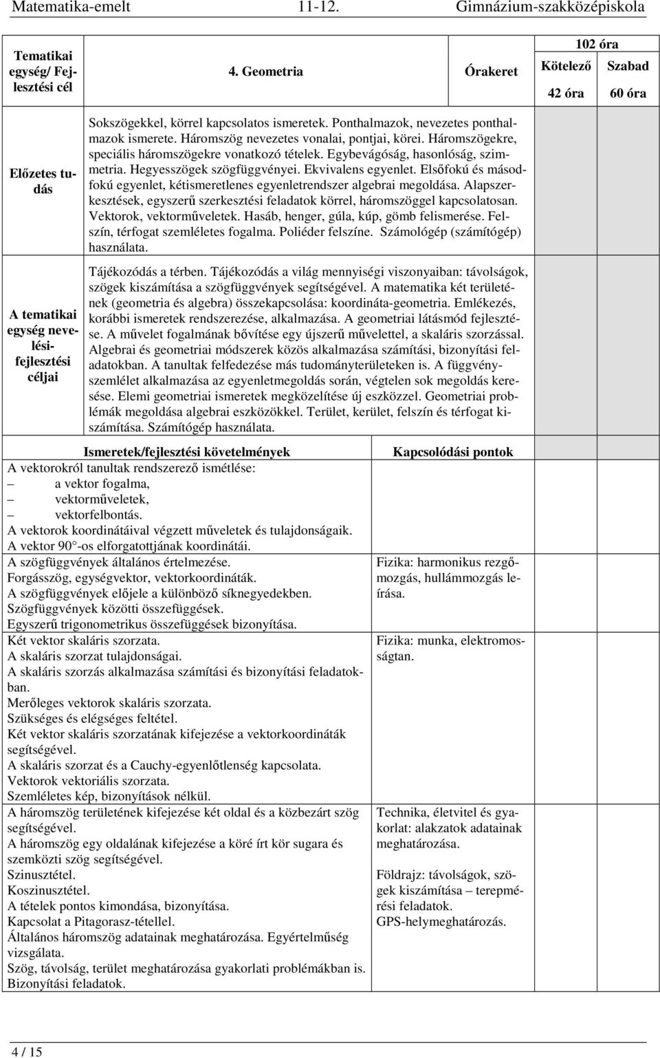 Elsőfokú és másodfokú egyenlet, kétismeretlenes egyenletrendszer algebrai megoldása. Alapszerkesztések, egyszerű szerkesztési feladatok körrel, háromszöggel kapcsolatosan. Vektorok, vektorműveletek.
