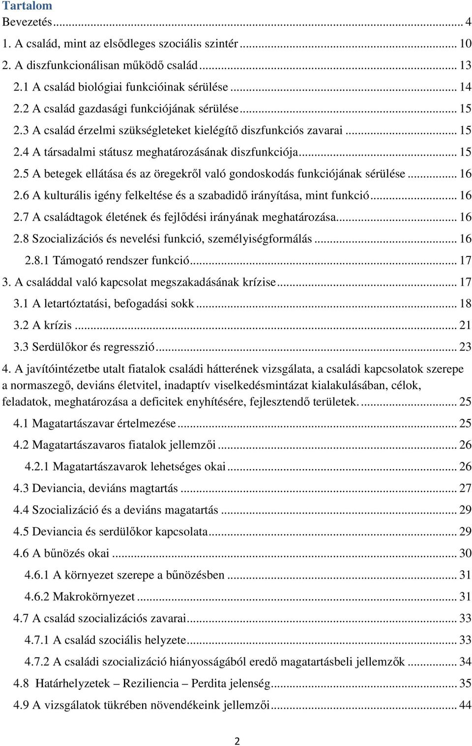 .. 16 2.6 A kulturális igény felkeltése és a szabadidő irányítása, mint funkció... 16 2.7 A családtagok életének és fejlődési irányának meghatározása... 16 2.8 Szocializációs és nevelési funkció, személyiségformálás.