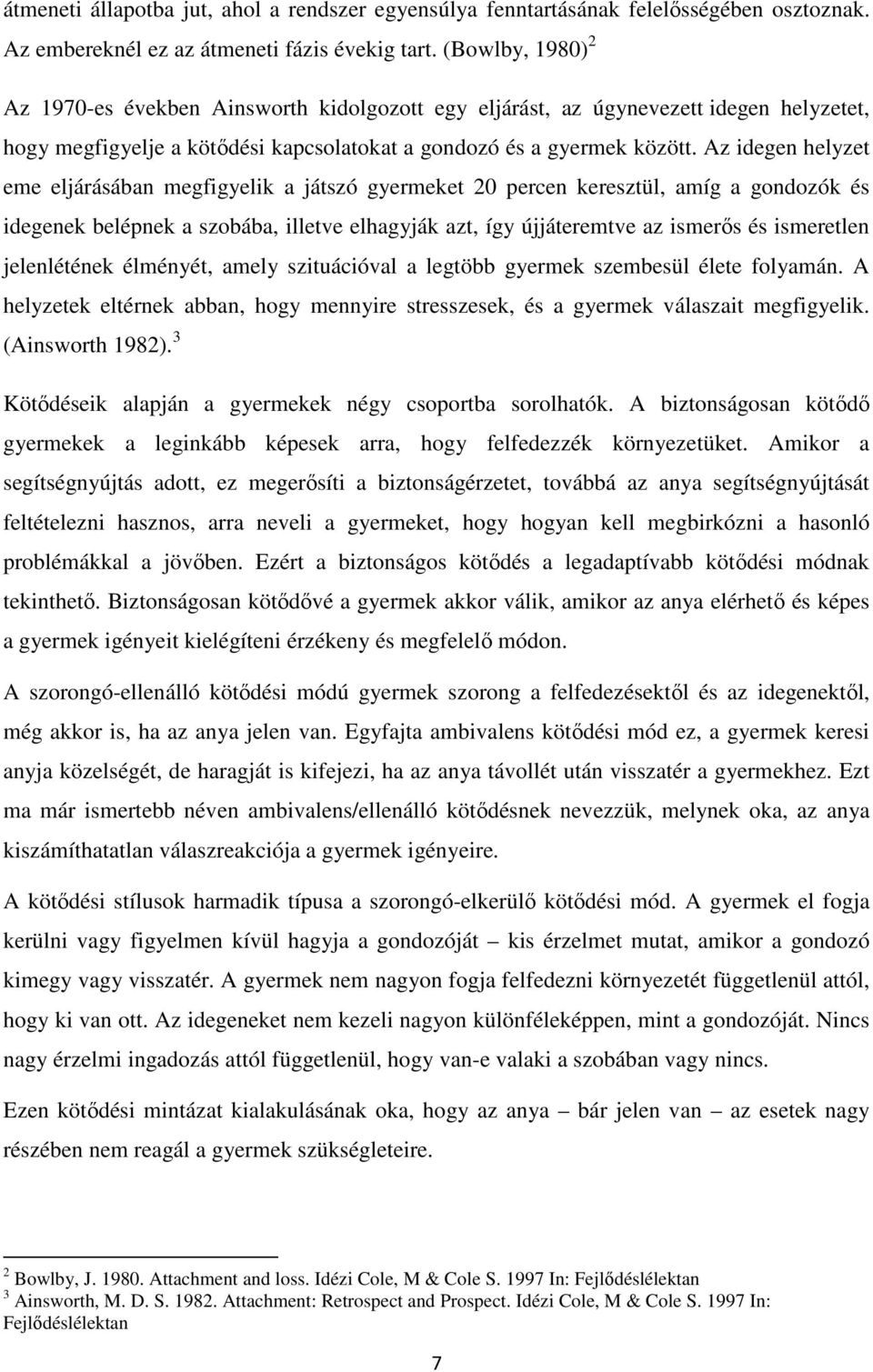 Az idegen helyzet eme eljárásában megfigyelik a játszó gyermeket 20 percen keresztül, amíg a gondozók és idegenek belépnek a szobába, illetve elhagyják azt, így újjáteremtve az ismerős és ismeretlen