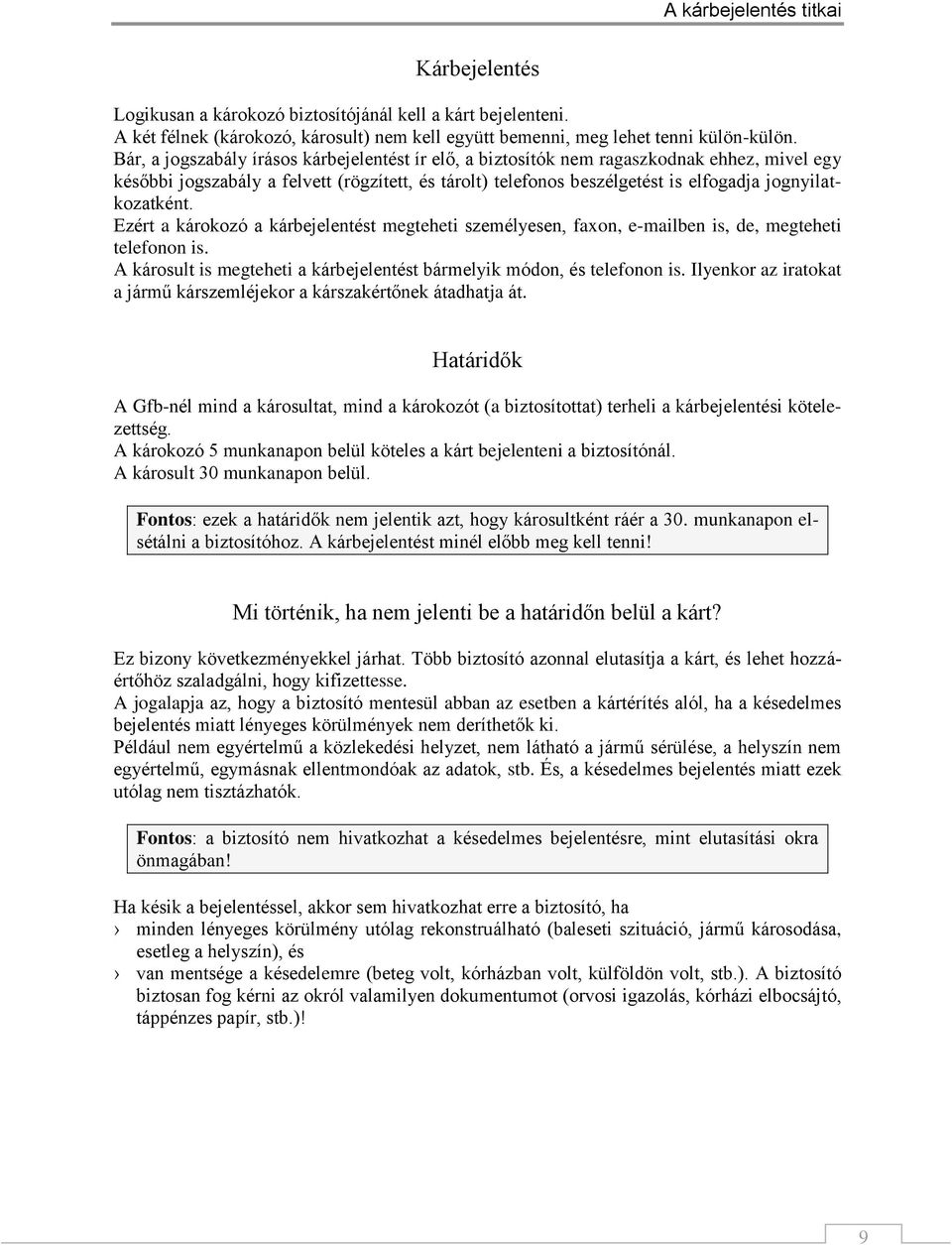 jognyilatkozatként. Ezért a károkozó a kárbejelentést megteheti személyesen, faxon, e-mailben is, de, megteheti telefonon is. A károsult is megteheti a kárbejelentést bármelyik módon, és telefonon is.