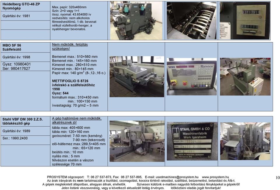 : 510 560 mm Bemenet min.: 145 160 mm Kimenet max.: 280 510 mm Kimenet min.: 80 145 mm Papír max: 140 g/m 2 (8-,12-,16 o.) METTIFOGLIO S 8726 ívfelrakó a szálfelsütőhöz 1998 Gysz: 544 formátum max.