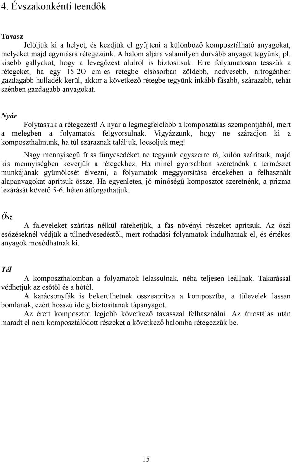 Erre folyamatosan tesszük a rétegeket, ha egy 15-2O cm-es rétegbe elsősorban zöldebb, nedvesebb, nitrogénben gazdagabb hulladék kerül, akkor a következő rétegbe tegyünk inkább fásabb, szárazabb,