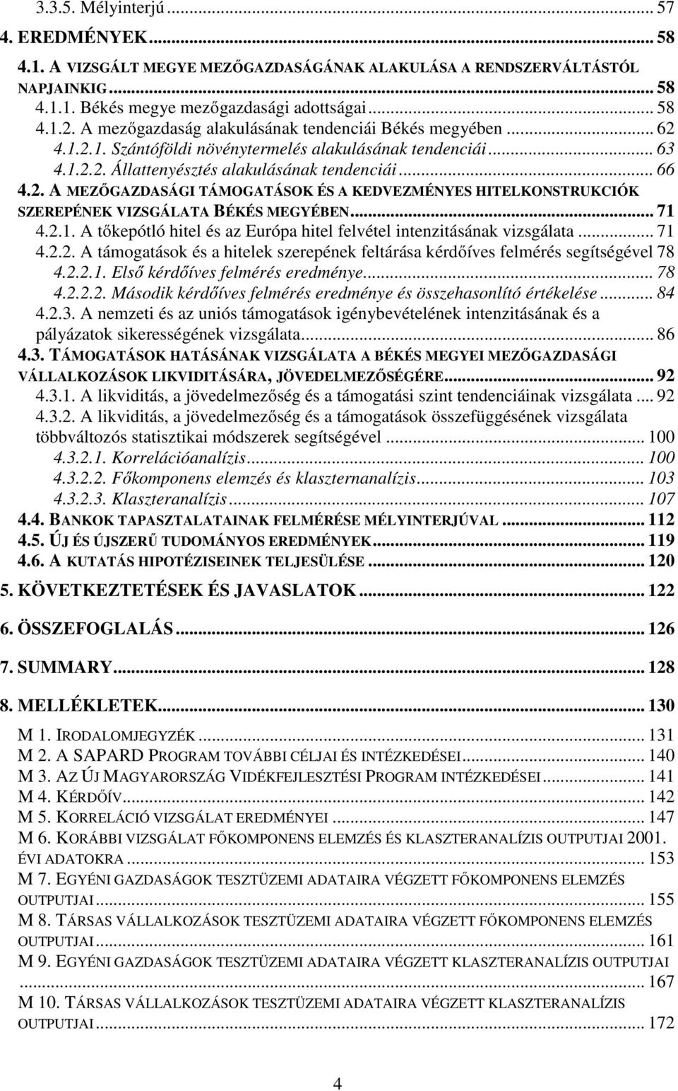 .. 71 4.2.1. A tőkepótló hitel és az Európa hitel felvétel intenzitásának vizsgálata... 71 4.2.2. A támogatások és a hitelek szerepének feltárása kérdőíves felmérés segítségével 78 4.2.2.1. Első kérdőíves felmérés eredménye.