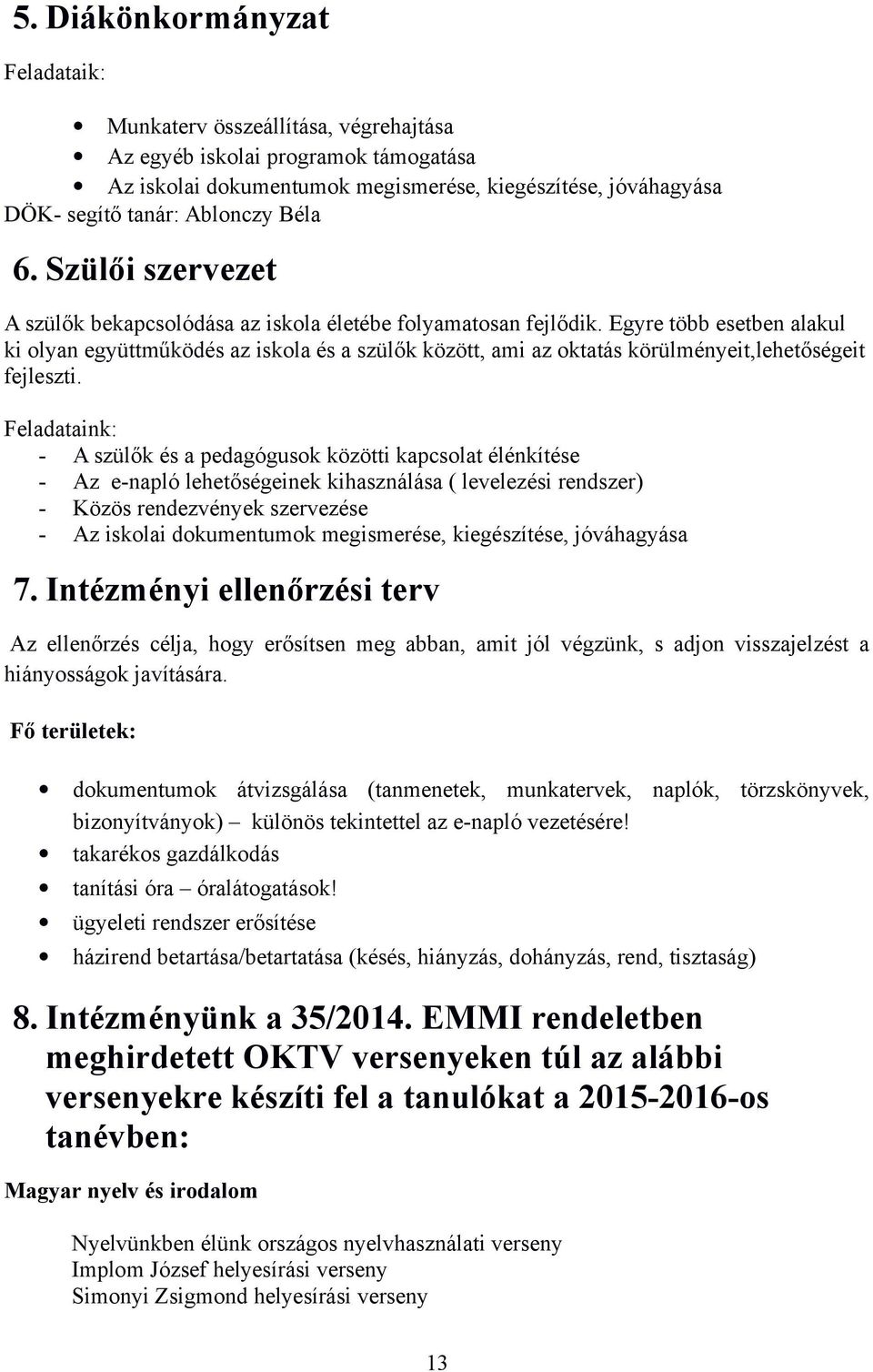 Egyre több esetben alakul ki olyan együttműködés az iskola és a szülők között, ami az oktatás körülményeit,lehetőségeit fejleszti.