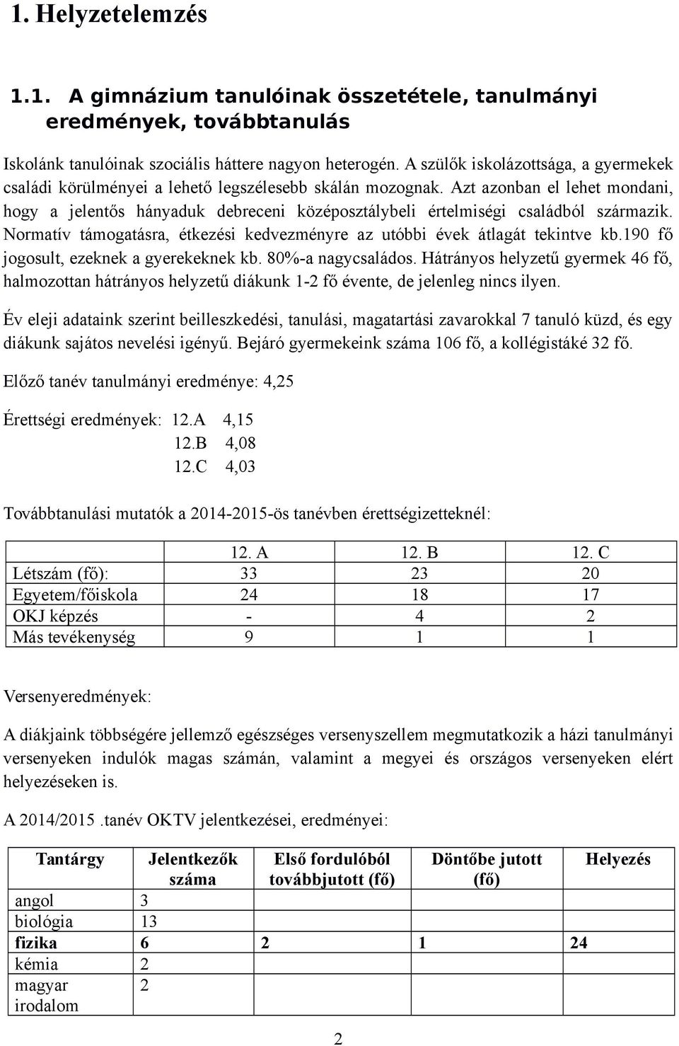 Azt azonban el lehet mondani, hogy a jelentős hányaduk debreceni középosztálybeli értelmiségi családból származik. Normatív támogatásra, étkezési kedvezményre az utóbbi évek átlagát tekintve kb.