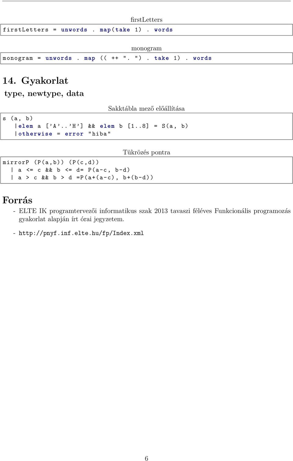 .8] = S(a, b) otherwise = error " hiba " Tükrözés pontra mirrorp (P(a,b)) (P(c,d)) a <= c && b <= d= P(a-c, b-d) a > c && b > d