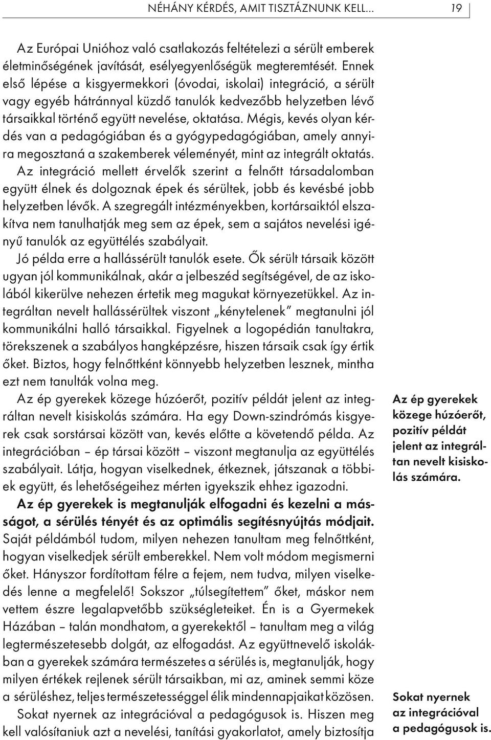 Mégis, kevés olyan kérdés van a pedagógiában és a gyógypedagógiában, amely annyira megosztaná a szakemberek véleményét, mint az integrált oktatás.