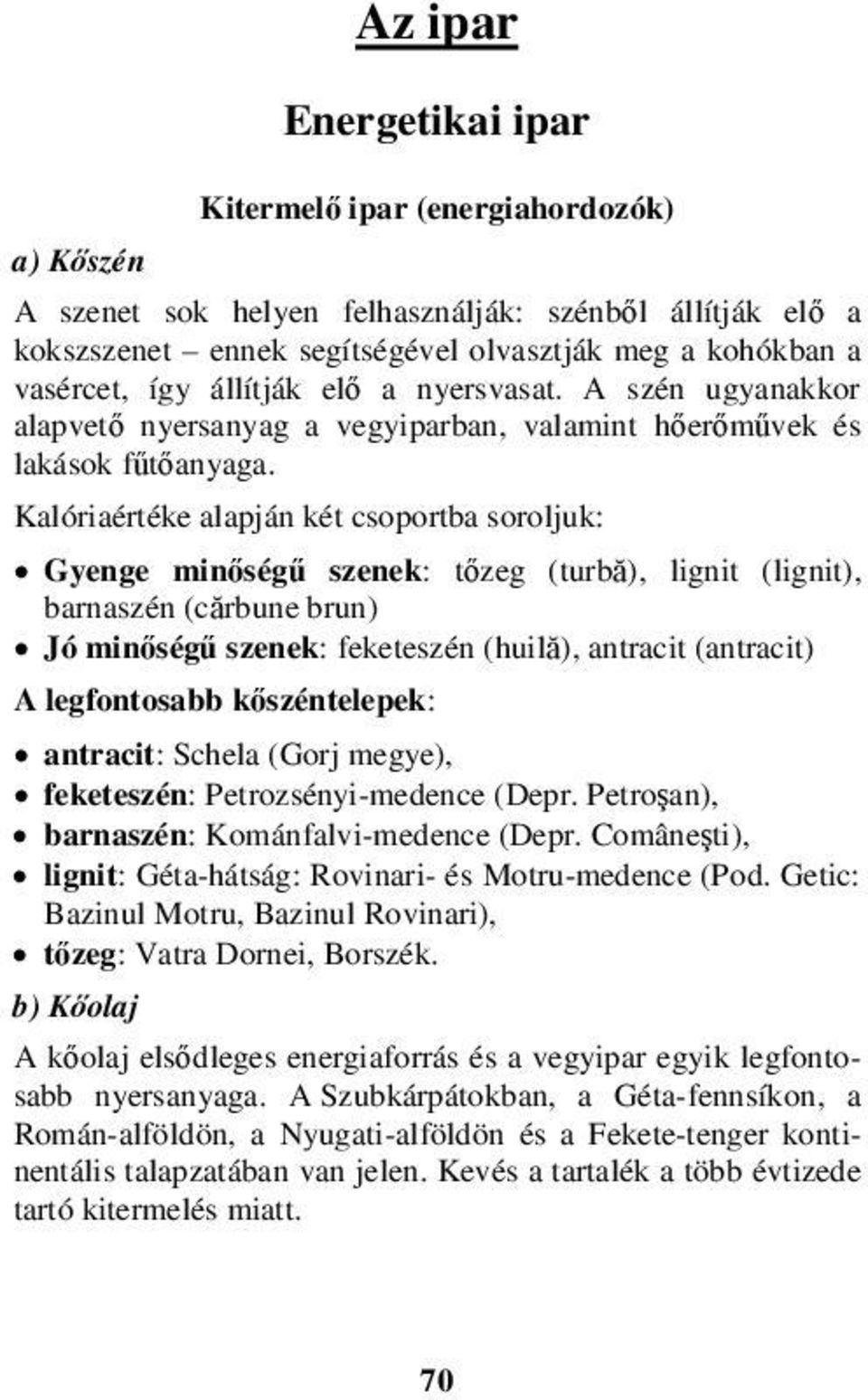 Kalóriaértéke alapján két csoportba soroljuk: Gyenge minőségű szenek: tőzeg (turbă), lignit (lignit), barnaszén (cărbune brun) Jó minőségű szenek: feketeszén (huilă), antracit (antracit) A