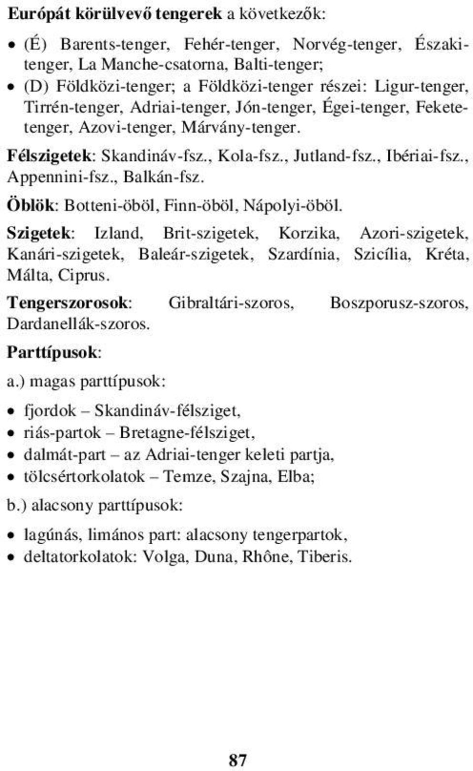 Öblök: Botteni-öböl, Finn-öböl, Nápolyi-öböl. Szigetek: Izland, Brit-szigetek, Korzika, Azori-szigetek, Kanári-szigetek, Baleár-szigetek, Szardínia, Szicília, Kréta, Málta, Ciprus.