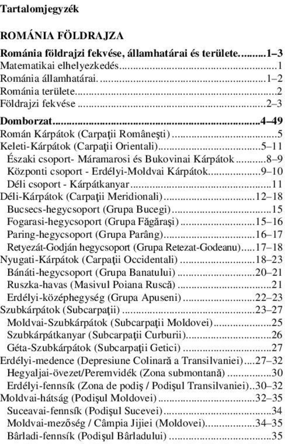 .. 8 9 Központi csoport - Erdélyi-Moldvai Kárpátok... 9 10 Déli csoport - Kárpátkanyar...11 Déli-Kárpátok (Carpaţii Meridionali)... 12 18 Bucsecs-hegycsoport (Grupa Bucegi).