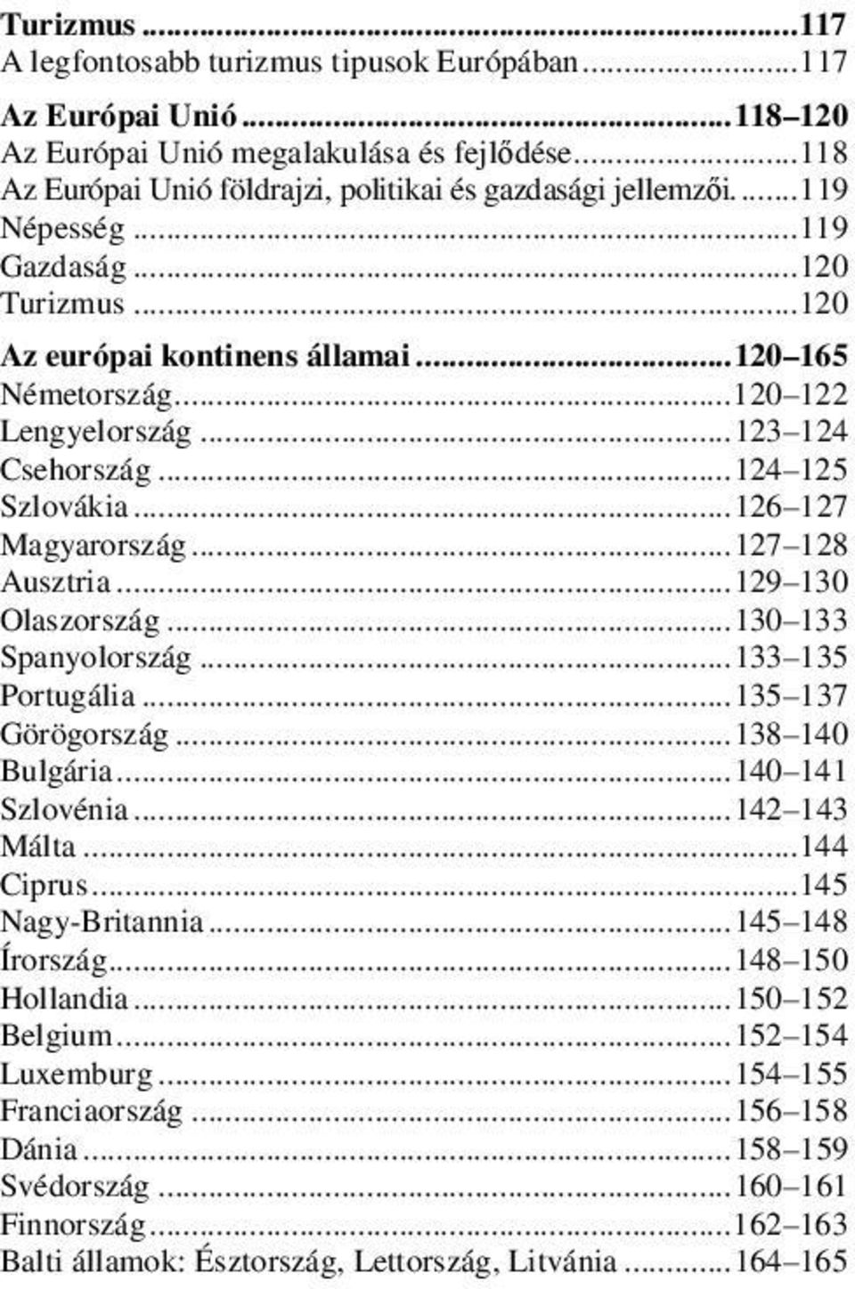 .. 127 128 Ausztria... 129 130 Olaszország... 130 133 Spanyolország... 133 135 Portugália... 135 137 Görögország... 138 140 Bulgária... 140 141 Szlovénia... 142 143 Málta... 144 Ciprus.