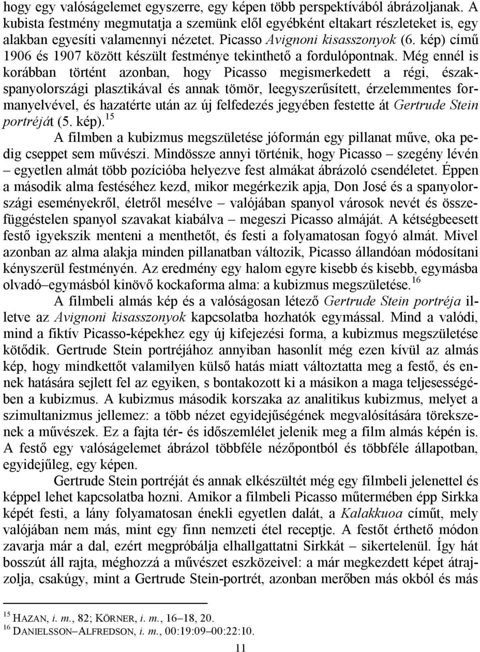 Még ennél is korábban történt azonban, hogy Picasso megismerkedett a régi, északspanyolországi plasztikával és annak tömör, leegyszerűsített, érzelemmentes formanyelvével, és hazatérte után az új