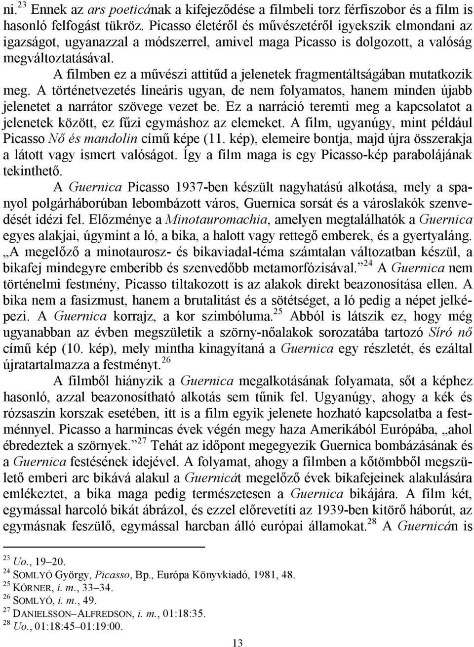 A filmben ez a művészi attitűd a jelenetek fragmentáltságában mutatkozik meg. A történetvezetés lineáris ugyan, de nem folyamatos, hanem minden újabb jelenetet a narrátor szövege vezet be.