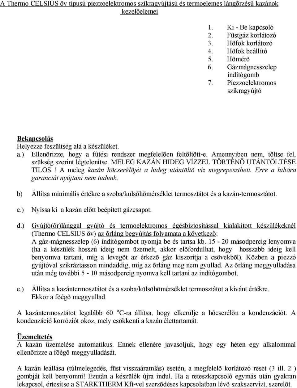 Amennyiben nem, töltse fel, szükség szerint légtelenítse. MELEG KAZÁN HIDEG VÍZZEL TÖRTÉNÕ UTÁNTÖLTÉSE TILOS! A meleg kazán hõcserélõjét a hideg utántöltõ víz megrepesztheti.