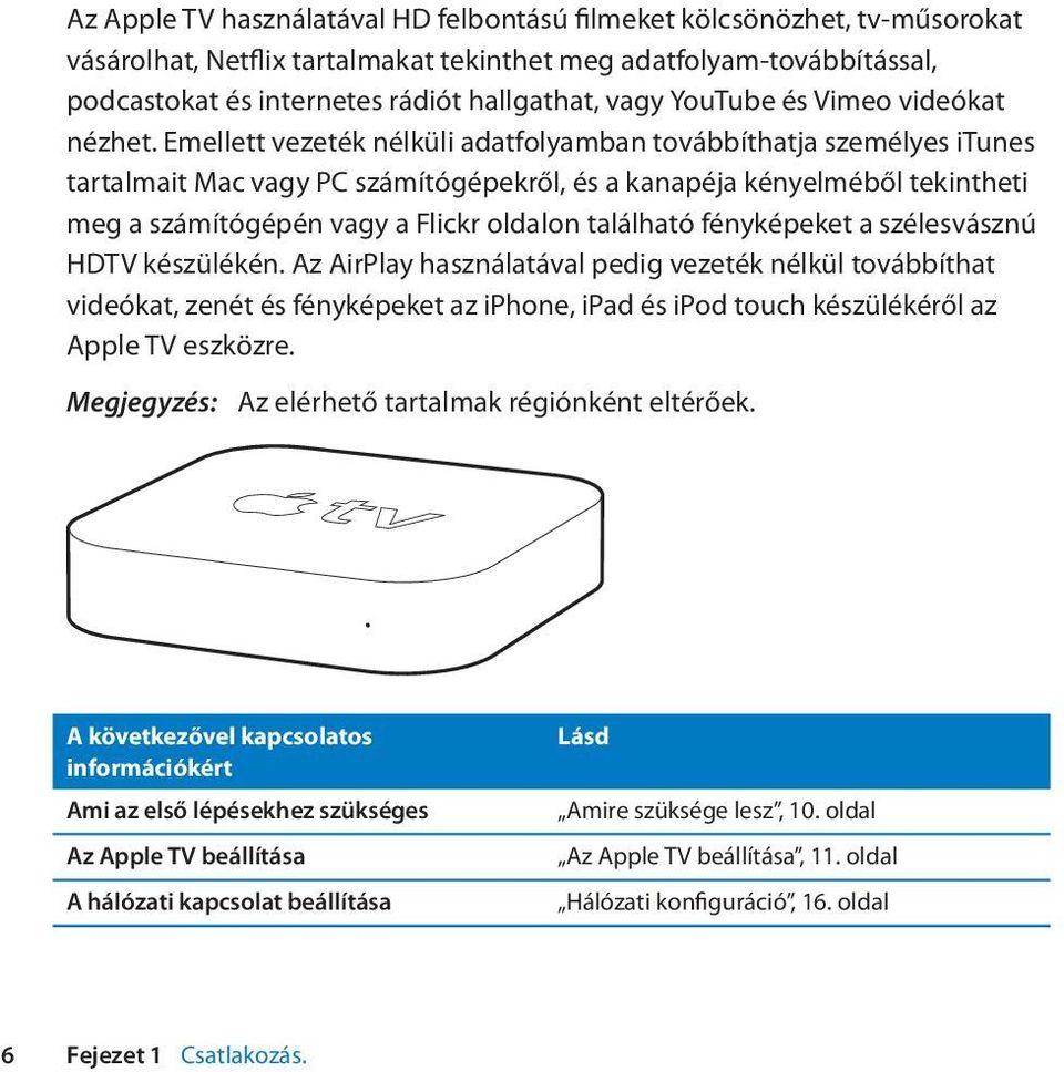 Emellett vezeték nélküli adatfolyamban továbbíthatja személyes itunes tartalmait Mac vagy PC számítógépekről, és a kanapéja kényelméből tekintheti meg a számítógépén vagy a Flickr oldalon található