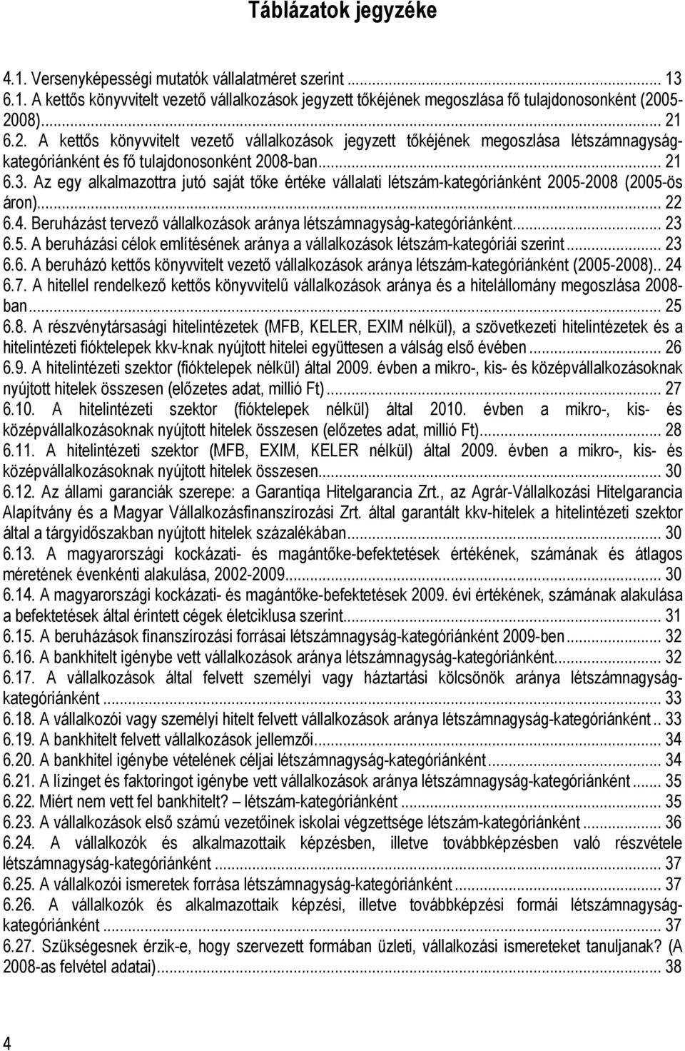 Az egy alkalmazottra jutó saját tıke értéke vállalati létszám-kategóriánként 2005-2008 (2005-ös áron)... 22 6.4. Beruházást tervezı vállalkozások aránya létszámnagyság-kategóriánként... 23 6.5. A beruházási célok említésének aránya a vállalkozások létszám-kategóriái szerint.