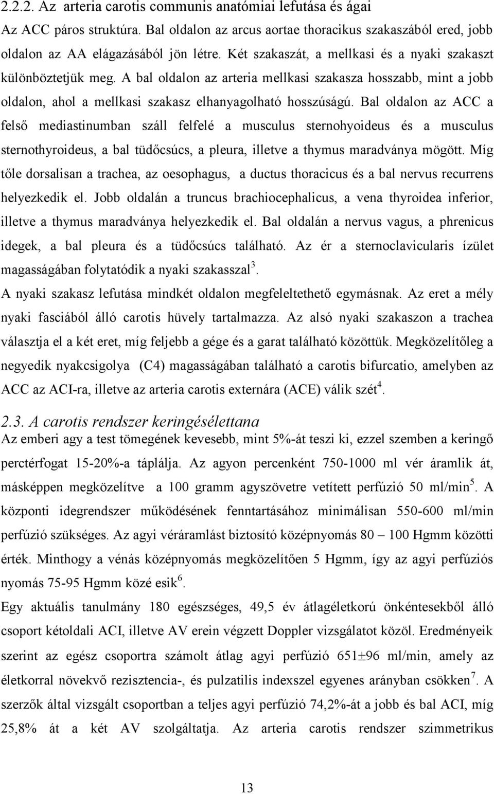 Bal oldalon az ACC a felső mediastinumban száll felfelé a musculus sternohyoideus és a musculus sternothyroideus, a bal tüdőcsúcs, a pleura, illetve a thymus maradványa mögött.