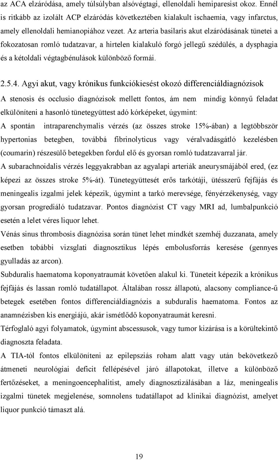 Az arteria basilaris akut elzáródásának tünetei a fokozatosan romló tudatzavar, a hirtelen kialakuló forgó jellegű szédülés, a dysphagia és a kétoldali végtagbénulások különböző formái. 2.5.4.