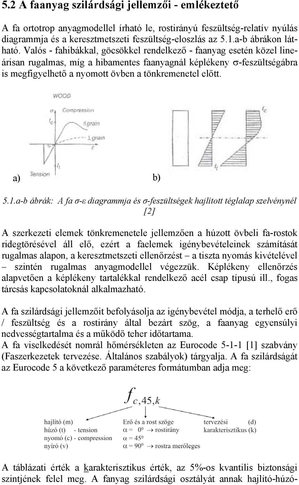 Valós - fahibákkal, göcsökkel rendelkező - faanyag esetén közel lineárisan rugalmas, míg a hibamentes faanyagnál képlékeny σ-feszültségábra is megfigyelhető a nyomott övben a tönkremenetel előtt.