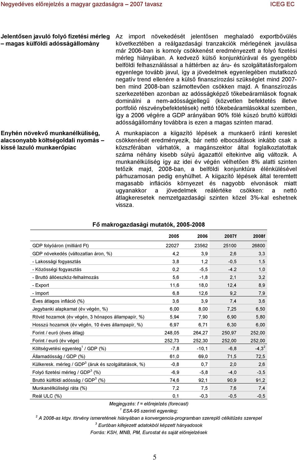 A kedvező külső konjunktúrával és gyengébb belföldi felhasználással a háttérben az áru- és szolgáltatásforgalom egyenlege tovább javul, így a jövedelmek egyenlegében mutatkozó negatív trend ellenére