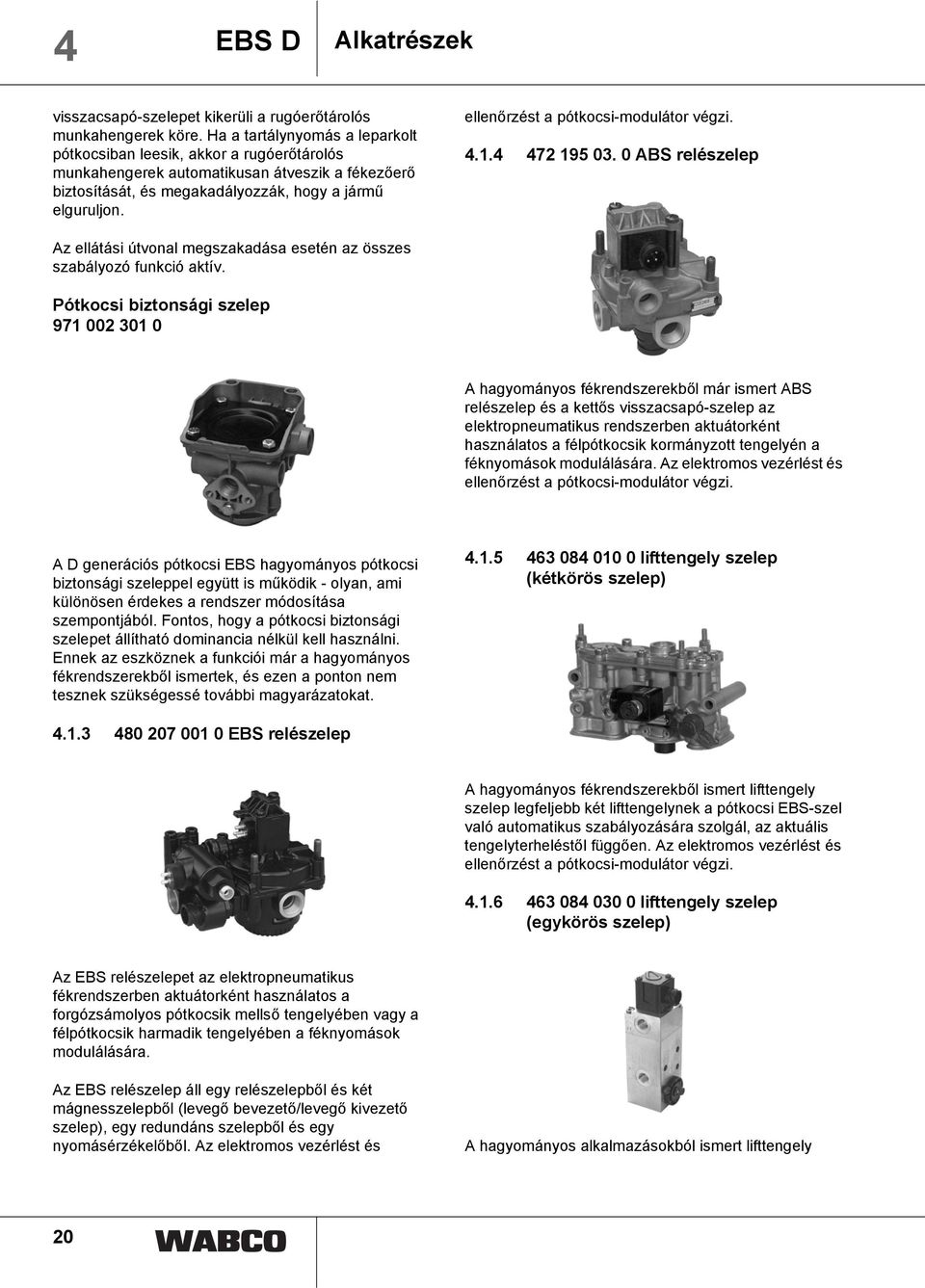 ellenőrzést a pótkocsi-modulátor végzi. 4.1.4 472 195 03. 0 ABS relészelep Az ellátási útvonal megszakadása esetén az összes szabályozó funkció aktív.