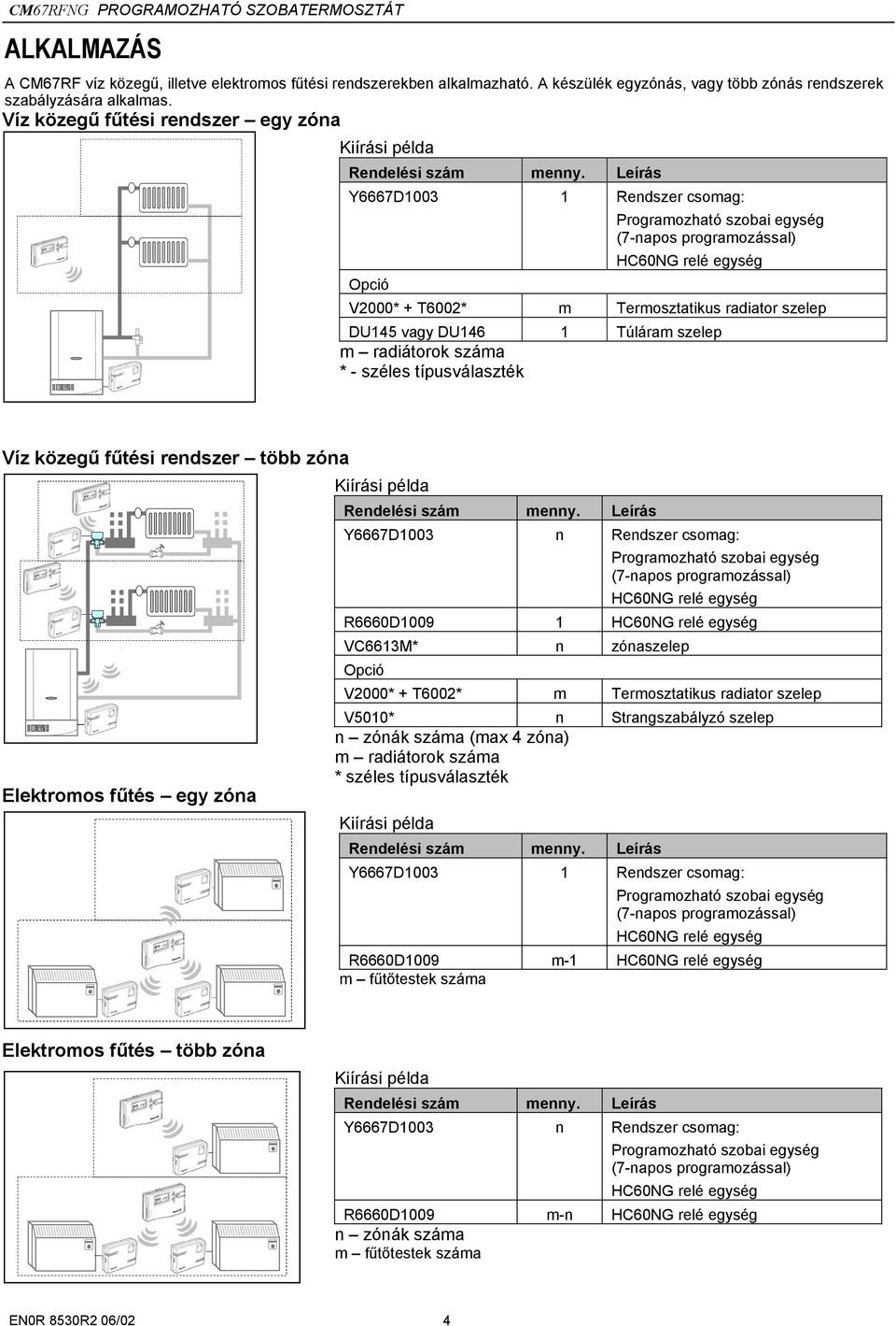 Víz közegű fűtési rendszer több zóna Elektromos fűtés egy zóna Y6667D1003 n Rendszer csomag: R6660D1009 1 VC6613M* n zónaszelep Opció V2000* + T6002* m Termosztatikus radiator szelep V5010* n
