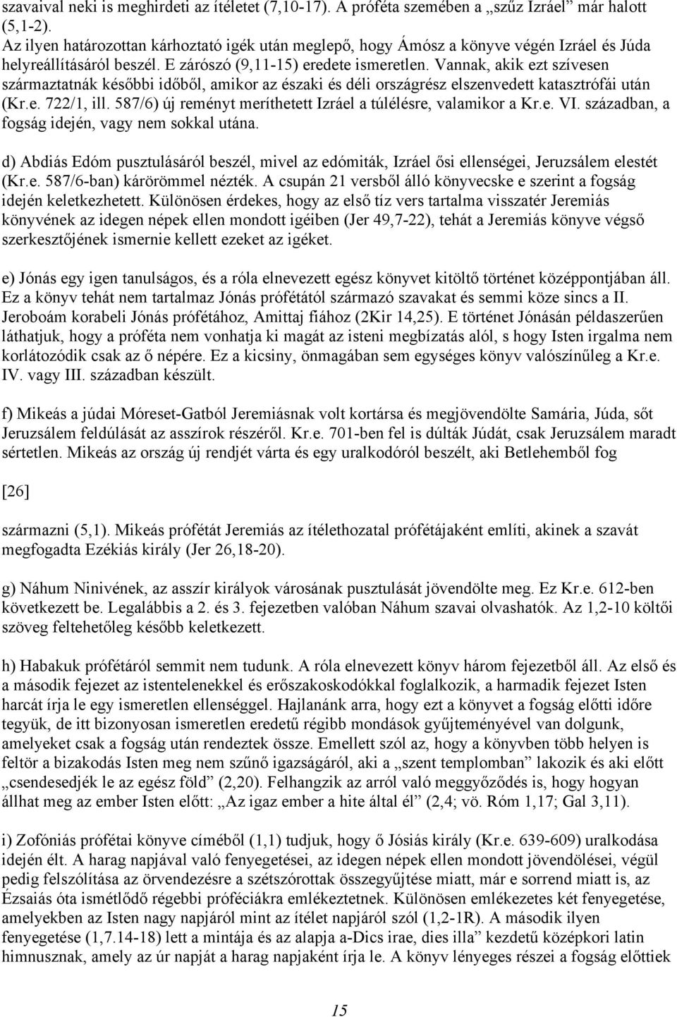 Vannak, akik ezt szívesen származtatnák későbbi időből, amikor az északi és déli országrész elszenvedett katasztrófái után (Kr.e. 722/1, ill.