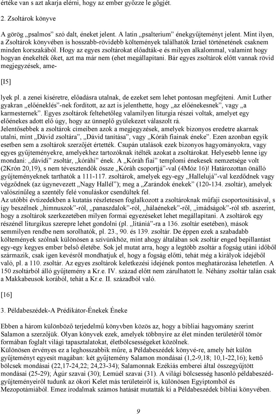 Hogy az egyes zsoltárokat előadták-e és milyen alkalommal, valamint hogy hogyan énekelték őket, azt ma már nem (ehet megállapítani.