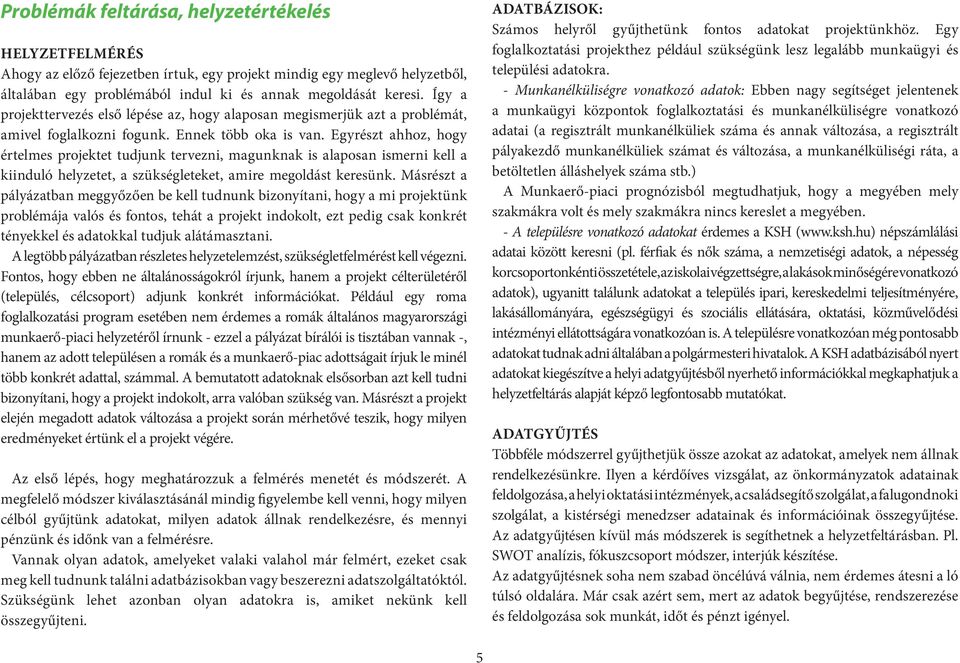 Egyrészt ahhoz, hogy értelmes projektet tudjunk tervezni, magunknak is alaposan ismerni kell a kiinduló helyzetet, a szükségleteket, amire megoldást keresünk.