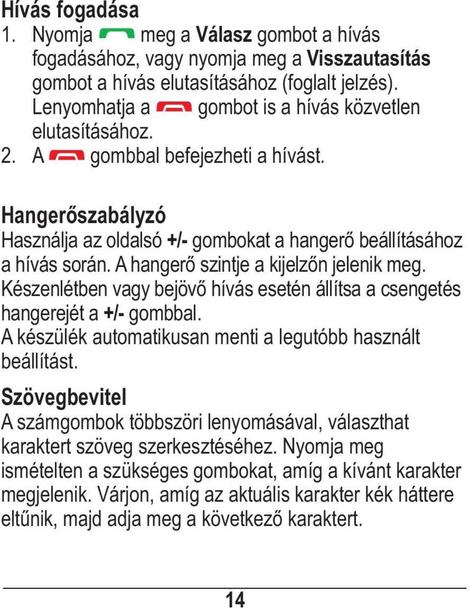 A hangerő szintje a kijelzőn jelenik meg. Készenlétben vagy bejövő hívás esetén állítsa a csengetés hangerejét a +/- gombbal. A készülék automatikusan menti a legutóbb használt beállítást.