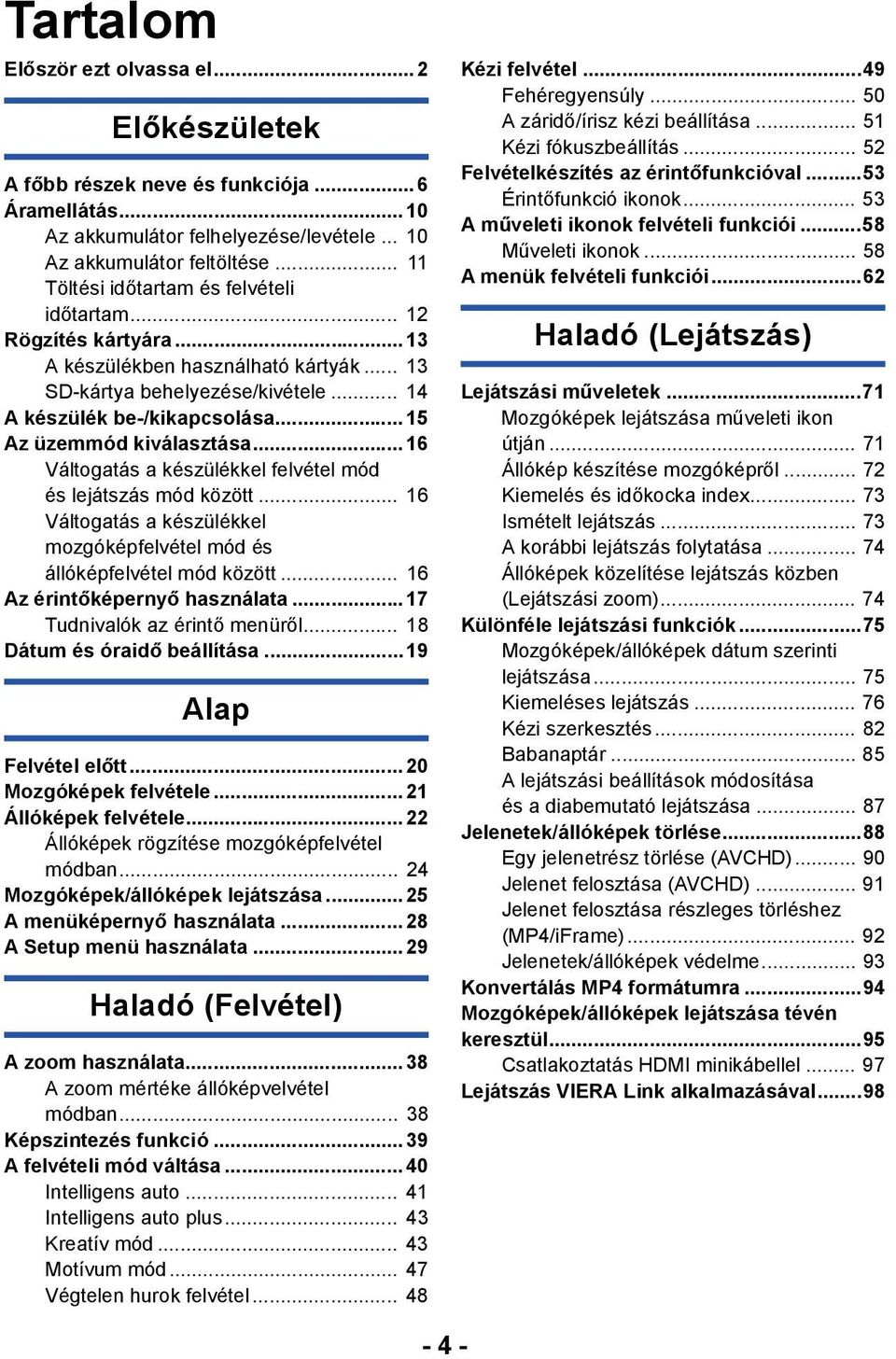 .. 15 Az üzemmód kiválasztása... 16 Váltogatás a készülékkel felvétel mód és lejátszás mód között... 16 Váltogatás a készülékkel mozgóképfelvétel mód és állóképfelvétel mód között.