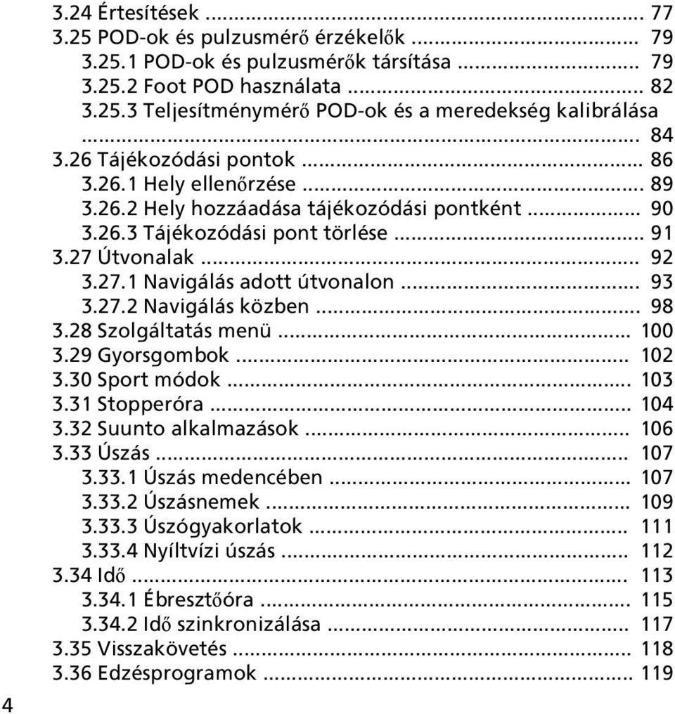 .. 93 3.27.2 Navigálás közben... 98 3.28 Szolgáltatás menü... 100 3.29 Gyorsgombok... 102 3.30 Sport módok... 103 3.31 Stopperóra... 104 3.32 Suunto alkalmazások... 106 3.33 Úszás... 107 3.33.1 Úszás medencében.