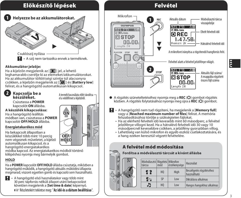 Ha az akkumulátor töltöttségi szintje túl alacsonyra csökken, a kijelzőn megjelenik az [ ] és [Battery low] felirat, és a hangrögzítő automatikusan kikapcsol. 2 Kapcsolja be a készüléket.