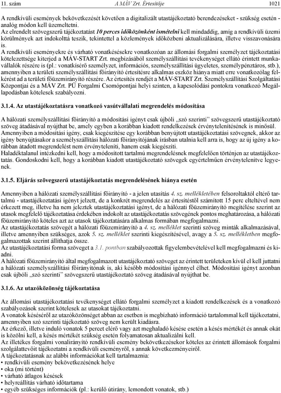 aktualizálására, illetve visszavonására is. A rendkívüli eseményekre és várható vonatkésésekre vonatkozóan az állomási forgalmi személyzet tájékoztatási kötelezettsége kiterjed a MÁV-START Zrt.