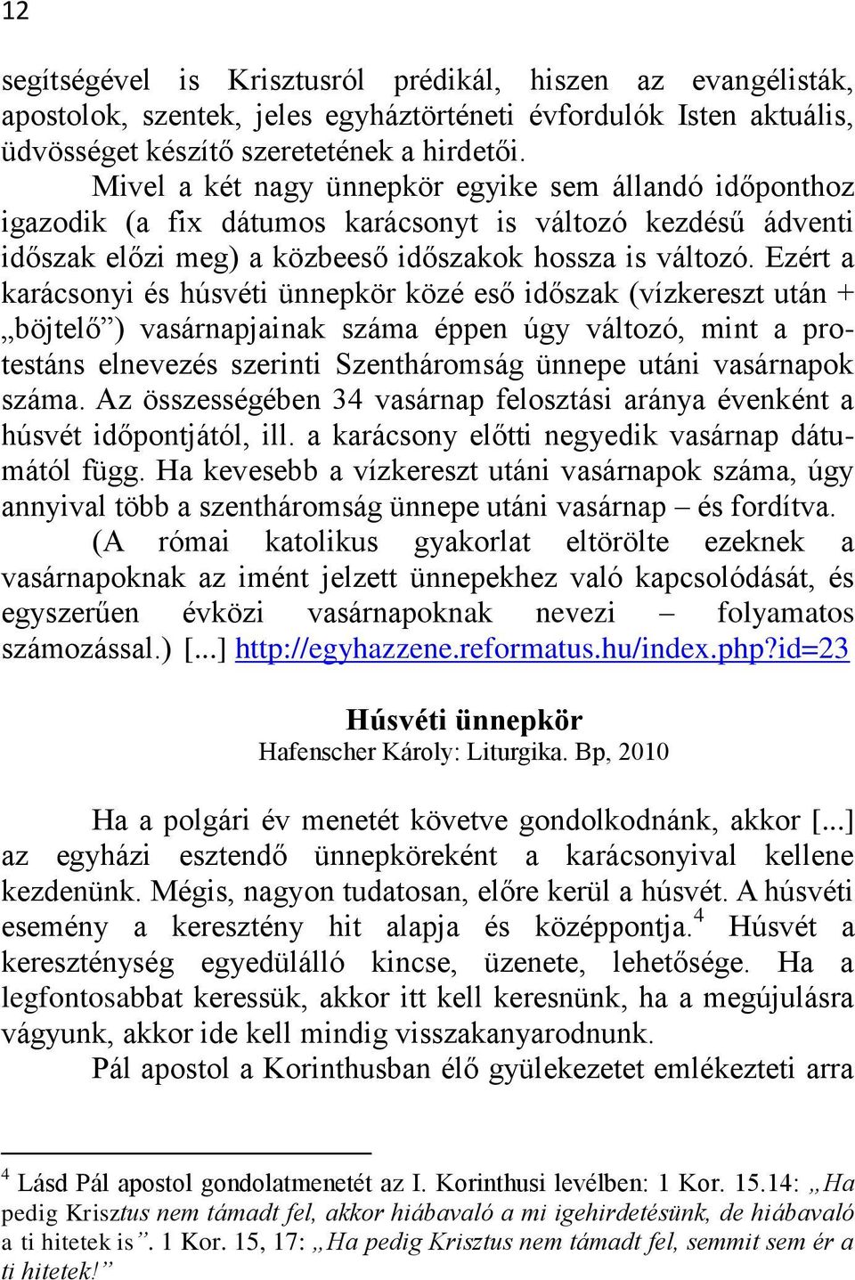 Ezért a karácsonyi és húsvéti ünnepkör közé eső időszak (vízkereszt után + böjtelő ) vasárnapjainak száma éppen úgy változó, mint a protestáns elnevezés szerinti Szentháromság ünnepe utáni vasárnapok