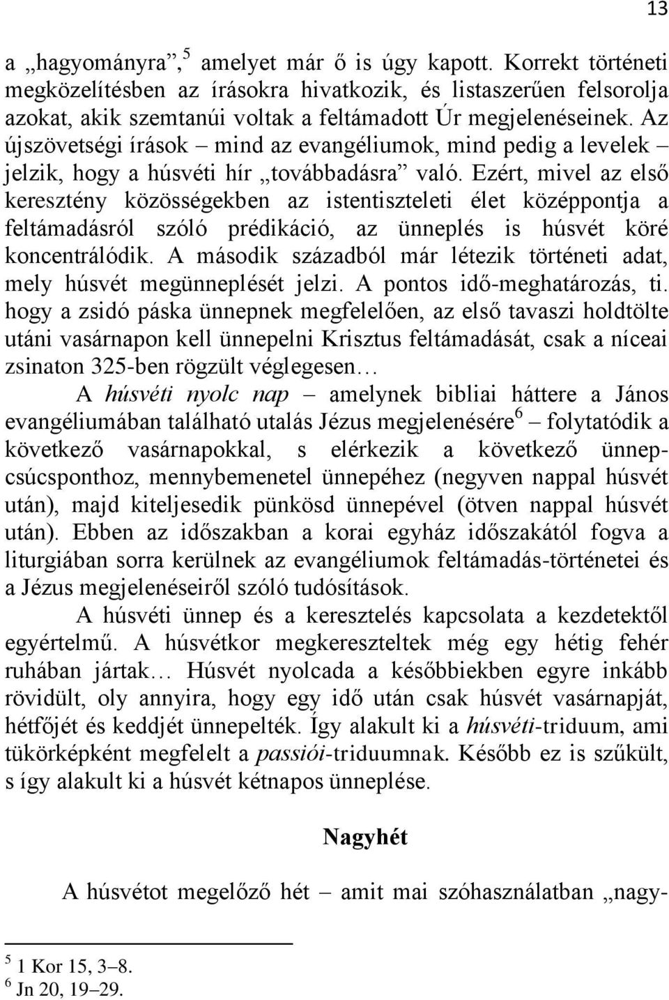 Ezért, mivel az első keresztény közösségekben az istentiszteleti élet középpontja a feltámadásról szóló prédikáció, az ünneplés is húsvét köré koncentrálódik.