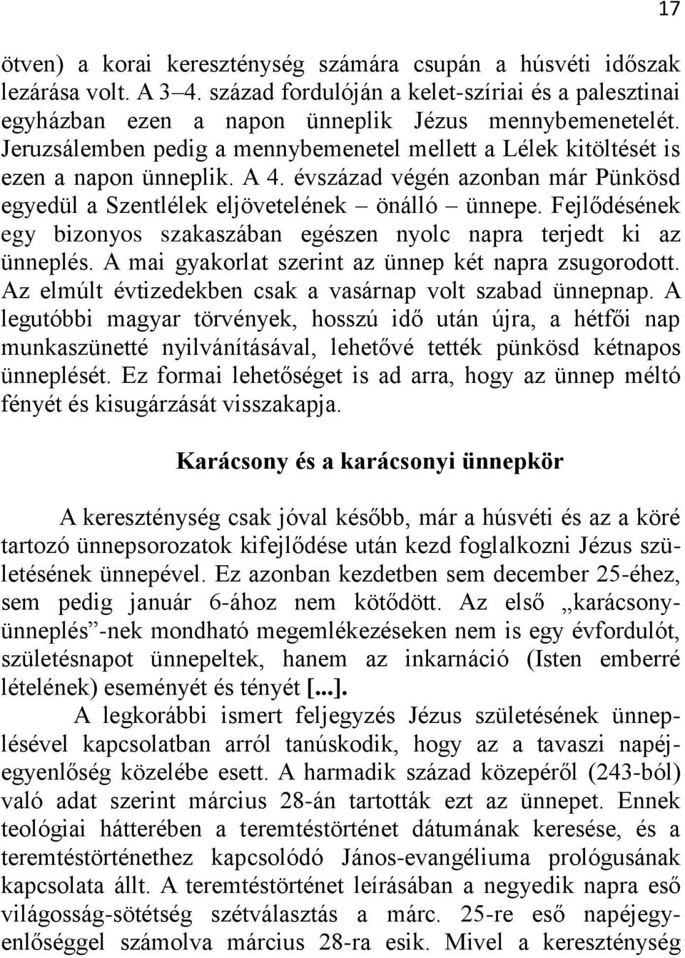 Fejlődésének egy bizonyos szakaszában egészen nyolc napra terjedt ki az ünneplés. A mai gyakorlat szerint az ünnep két napra zsugorodott. Az elmúlt évtizedekben csak a vasárnap volt szabad ünnepnap.