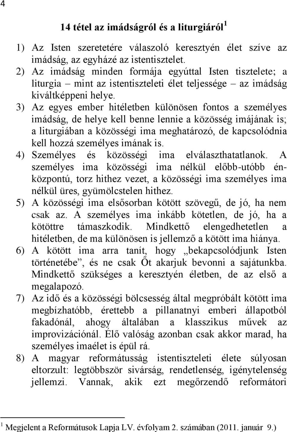 3) Az egyes ember hitéletben különösen fontos a személyes imádság, de helye kell benne lennie a közösség imájának is; a liturgiában a közösségi ima meghatározó, de kapcsolódnia kell hozzá személyes