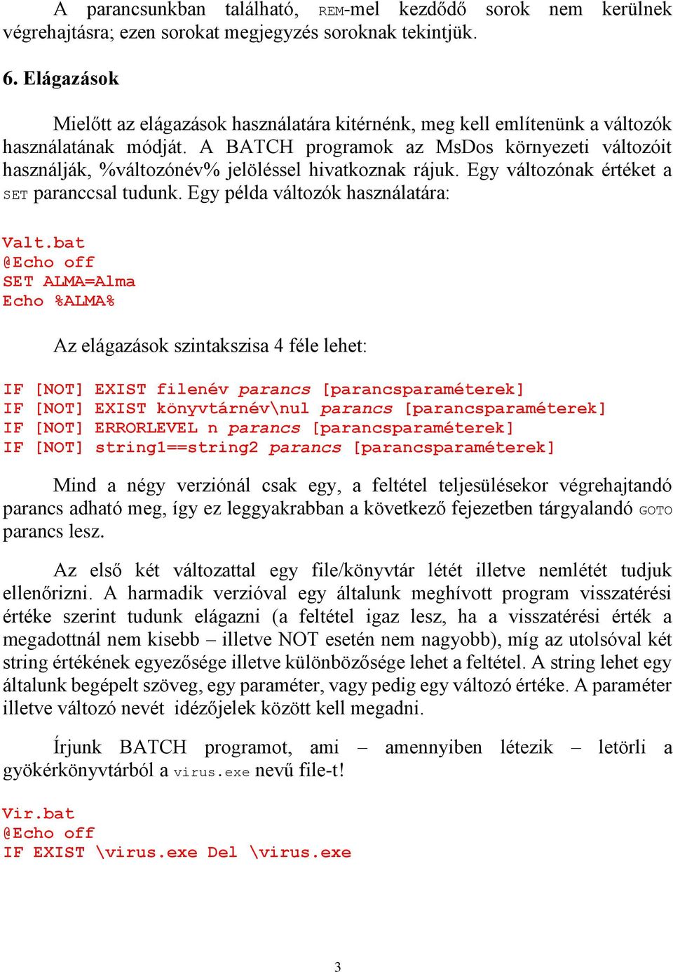 A BATCH programok az MsDos környezeti változóit használják, %változónév% jelöléssel hivatkoznak rájuk. Egy változónak értéket a SET paranccsal tudunk. Egy példa változók használatára: Valt.