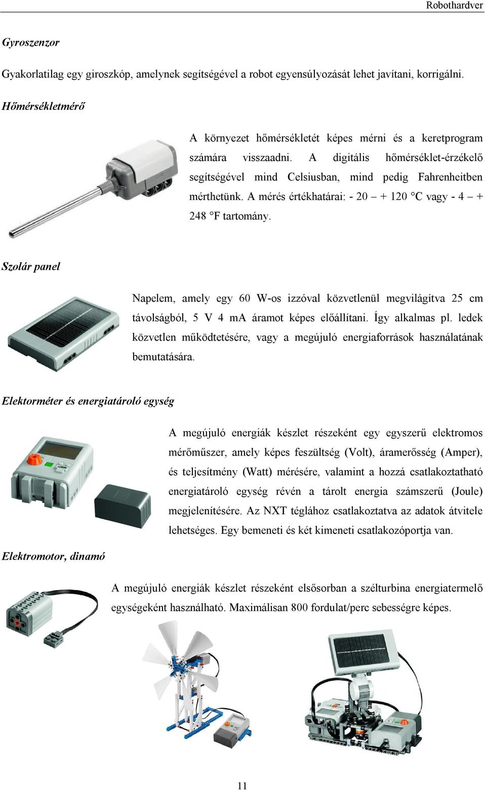 A mérés értékhatárai: - 20 + 120 C vagy - 4 + 248 F tartomány. Szolár panel Napelem, amely egy 60 W-os izzóval közvetlenül megvilágítva 25 cm távolságból, 5 V 4 ma áramot képes előállítani.