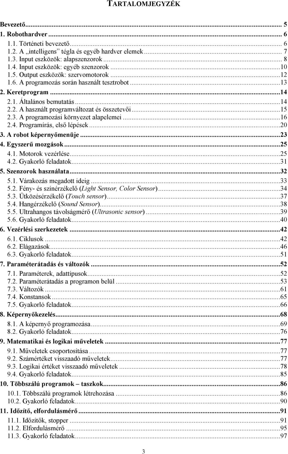 ..15 2.3. A programozási környezet alapelemei...16 2.4. Programírás, első lépések...20 3. A robot képernyőmenüje...23 4. Egyszerű mozgások...25 4.1. Motorok vezérlése...25 4.2. Gyakorló feladatok.